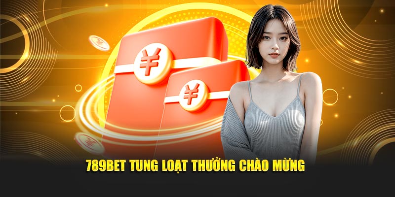 789BET tung loạt thưởng chào mừng