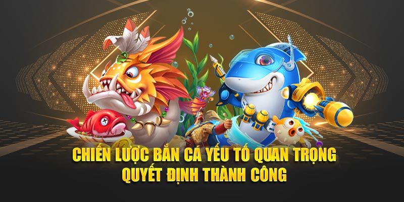 Chiến lược bắn cá yếu tố quan trọng quyết định thành công
