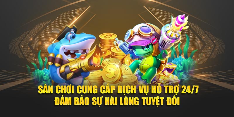 Sân chơi cung cấp dịch vụ hỗ trợ 24/7 đảm bảo sự hài lòng tuyệt đối